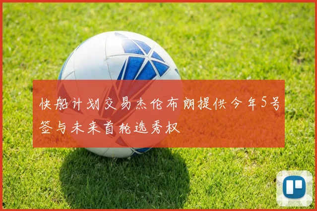 快船计划交易杰伦布朗提供今年5号签与未来首轮选秀权