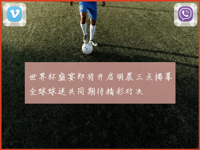 世界杯盛宴即将开启明晨三点揭幕全球球迷共同期待精彩对决