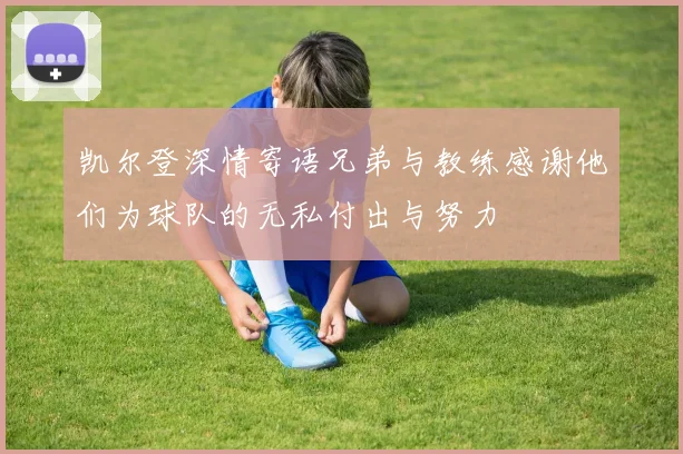 凯尔登深情寄语兄弟与教练感谢他们为球队的无私付出与努力