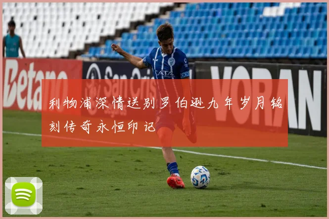 利物浦深情送别罗伯逊九年岁月铭刻传奇永恒印记