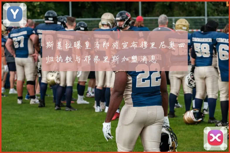 斯基拉曝皇马即将宣布穆里尼奥回归执教与邓弗里斯加盟消息