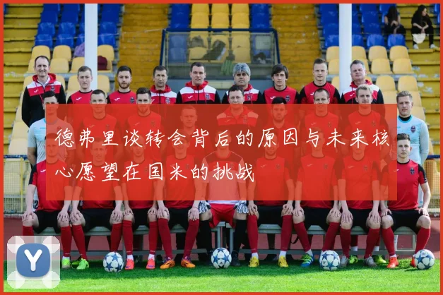 德弗里谈转会背后的原因与未来核心愿望在国米的挑战