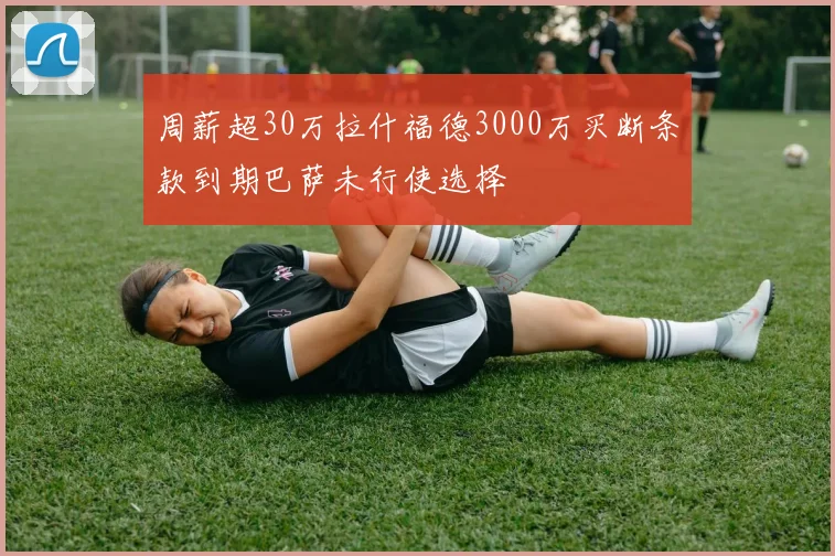 周薪超30万拉什福德3000万买断条款到期巴萨未行使选择