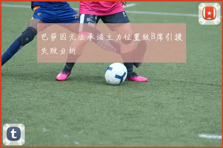巴萨因无法承诺主力位置致B席引援失败分析
