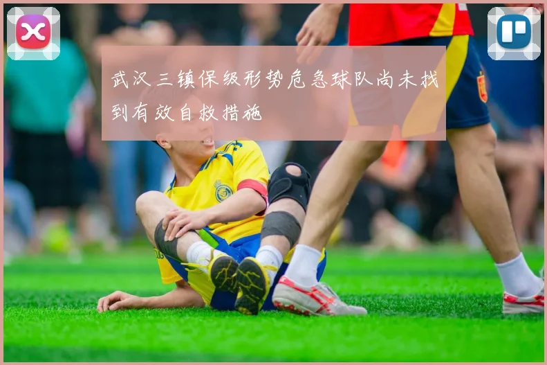 武汉三镇保级形势危急球队尚未找到有效自救措施